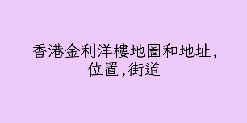 香港金利洋樓地圖和地址,位置,街道