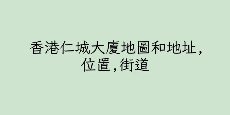 香港仁城大廈地圖和地址,位置,街道