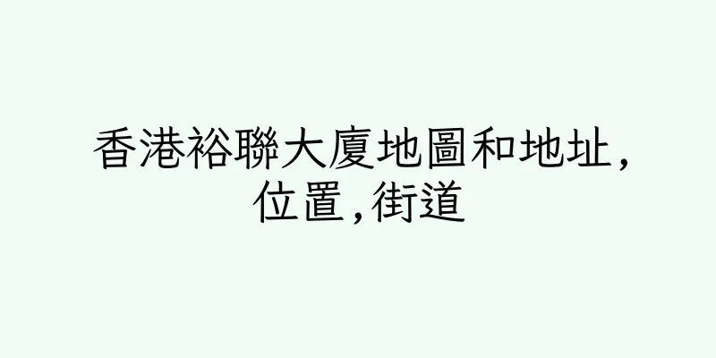 香港裕聯大廈地圖和地址,位置,街道