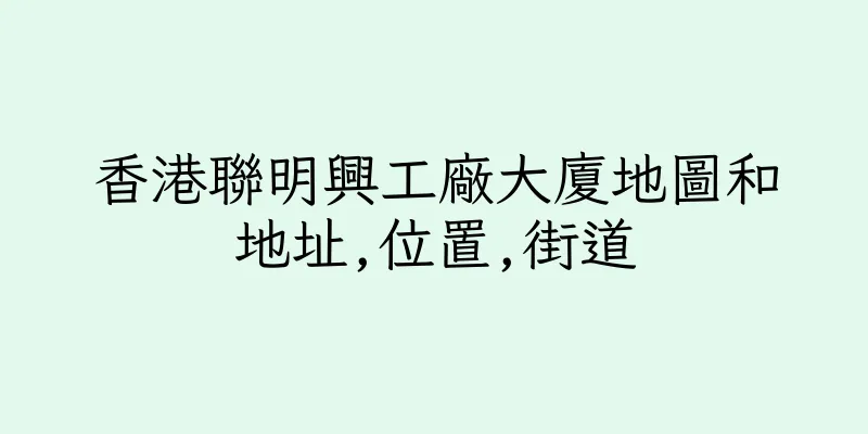 香港聯明興工廠大廈地圖和地址,位置,街道