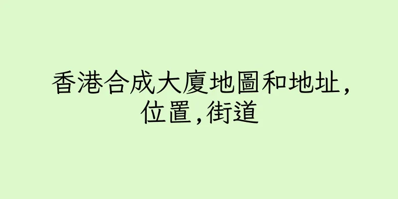 香港合成大廈地圖和地址,位置,街道