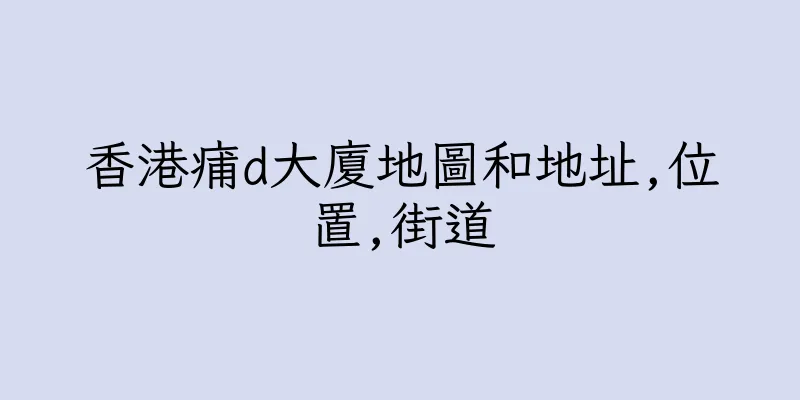香港痡d大廈地圖和地址,位置,街道