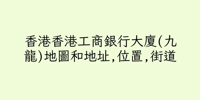 香港香港工商銀行大廈(九龍)地圖和地址,位置,街道