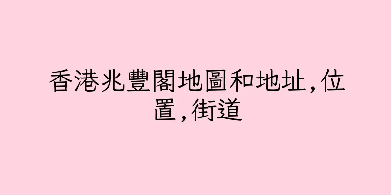 香港兆豐閣地圖和地址,位置,街道