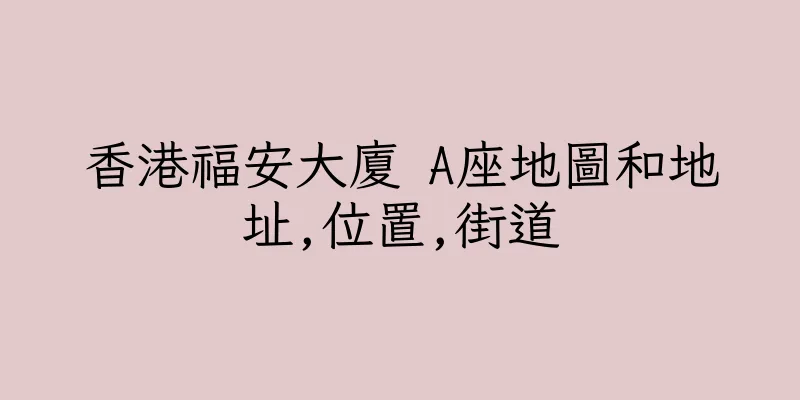 香港福安大廈 A座地圖和地址,位置,街道