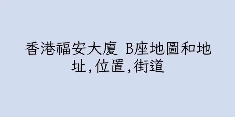 香港福安大廈 B座地圖和地址,位置,街道