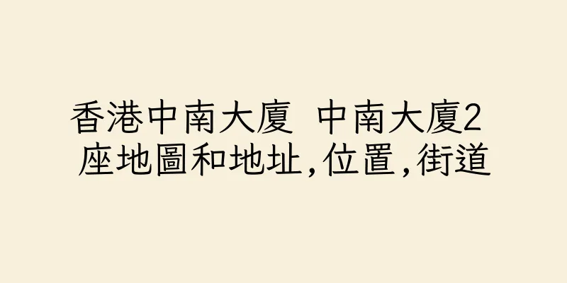 香港中南大廈 中南大廈2 座地圖和地址,位置,街道