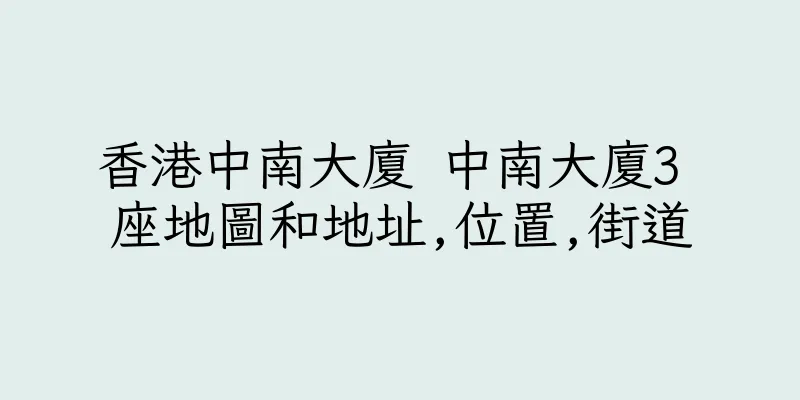 香港中南大廈 中南大廈3 座地圖和地址,位置,街道