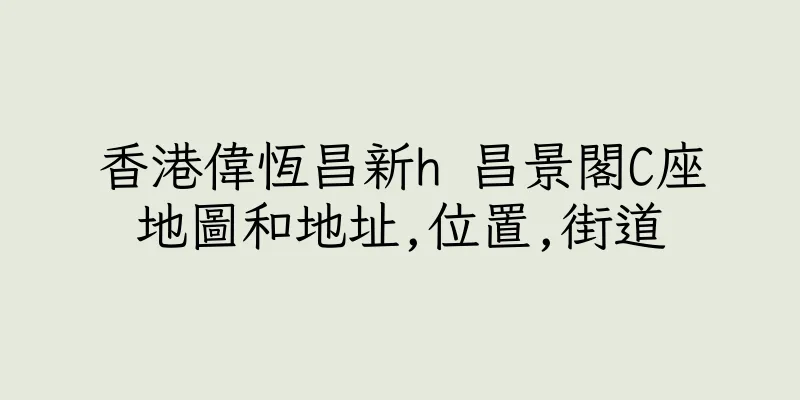 香港偉恆昌新h 昌景閣C座地圖和地址,位置,街道