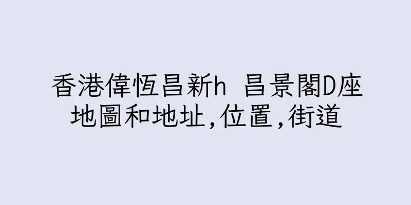 香港偉恆昌新h 昌景閣D座地圖和地址,位置,街道