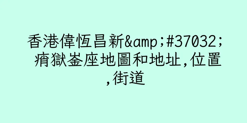 香港偉恆昌新&#37032; 痟獄崟座地圖和地址,位置,街道