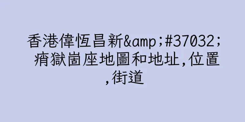 香港偉恆昌新&#37032; 痟獄崮座地圖和地址,位置,街道