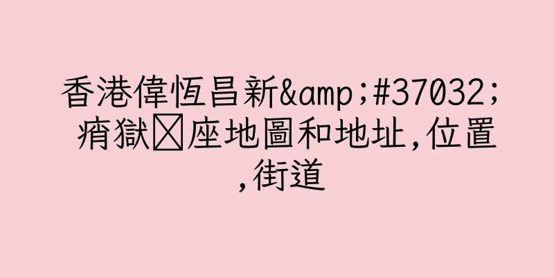 香港偉恆昌新&#37032; 痟獄帾座地圖和地址,位置,街道