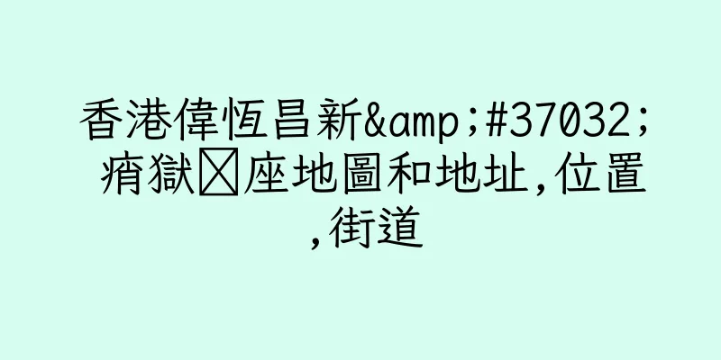 香港偉恆昌新&#37032; 痟獄帴座地圖和地址,位置,街道