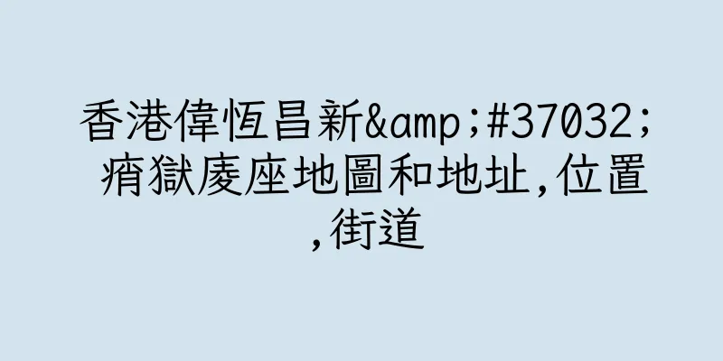 香港偉恆昌新&#37032; 痟獄庱座地圖和地址,位置,街道