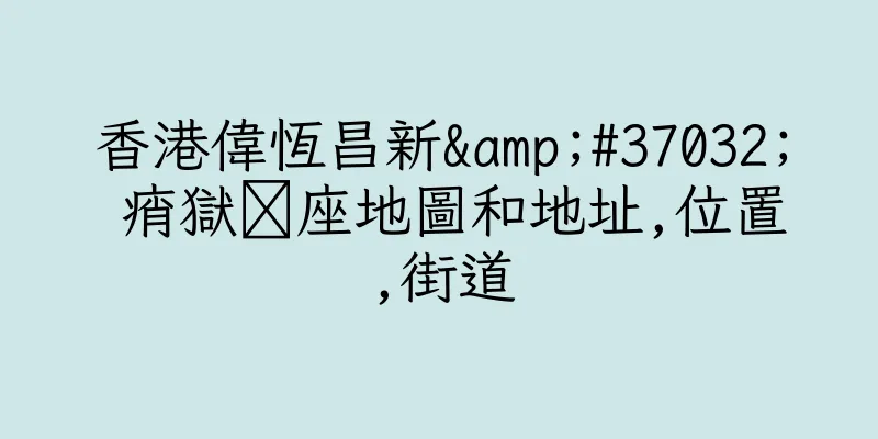 香港偉恆昌新&#37032; 痟獄庲座地圖和地址,位置,街道