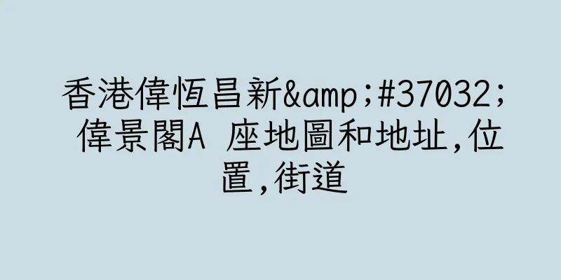 香港偉恆昌新&#37032; 偉景閣A 座地圖和地址,位置,街道