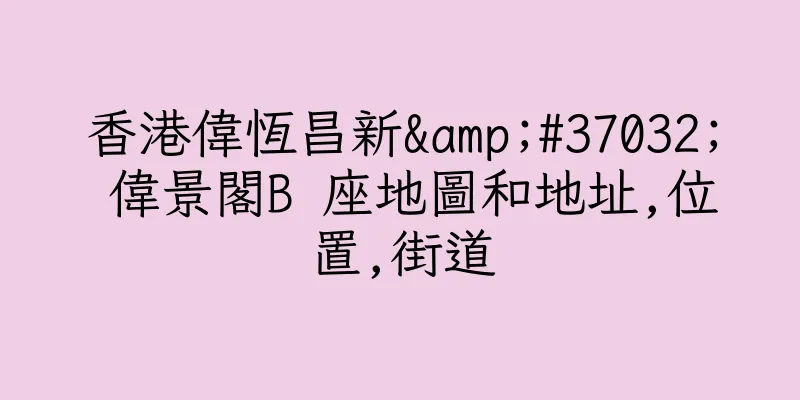香港偉恆昌新&#37032; 偉景閣B 座地圖和地址,位置,街道