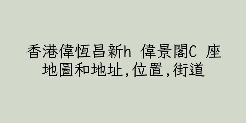 香港偉恆昌新h 偉景閣C 座地圖和地址,位置,街道