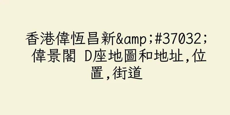 香港偉恆昌新&#37032; 偉景閣 D座地圖和地址,位置,街道