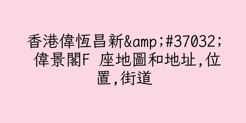 香港偉恆昌新&#37032; 偉景閣F 座地圖和地址,位置,街道