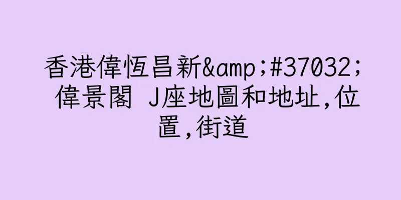 香港偉恆昌新&#37032; 偉景閣 J座地圖和地址,位置,街道