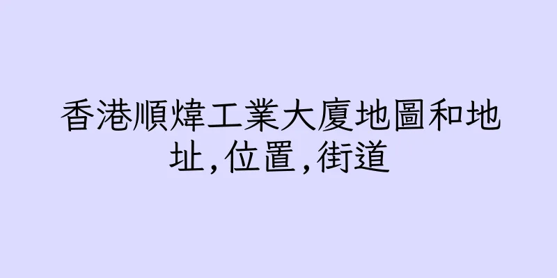 香港順煒工業大廈地圖和地址,位置,街道