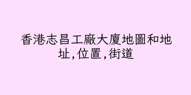香港志昌工廠大廈地圖和地址,位置,街道
