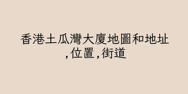 香港土瓜灣大廈地圖和地址,位置,街道