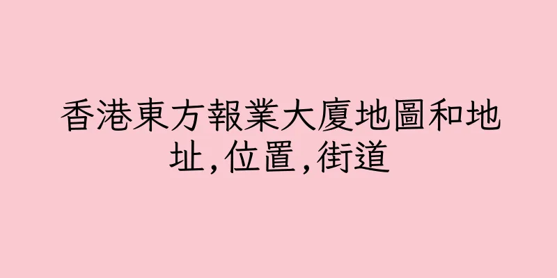 香港東方報業大廈地圖和地址,位置,街道