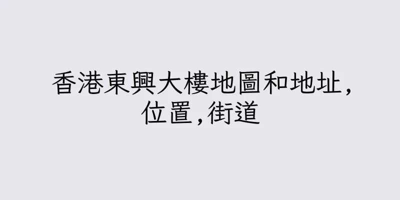 香港東興大樓地圖和地址,位置,街道