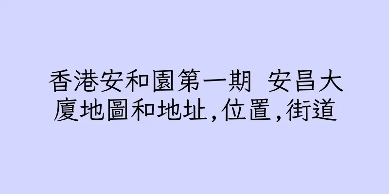 香港安和園第一期 安昌大廈地圖和地址,位置,街道