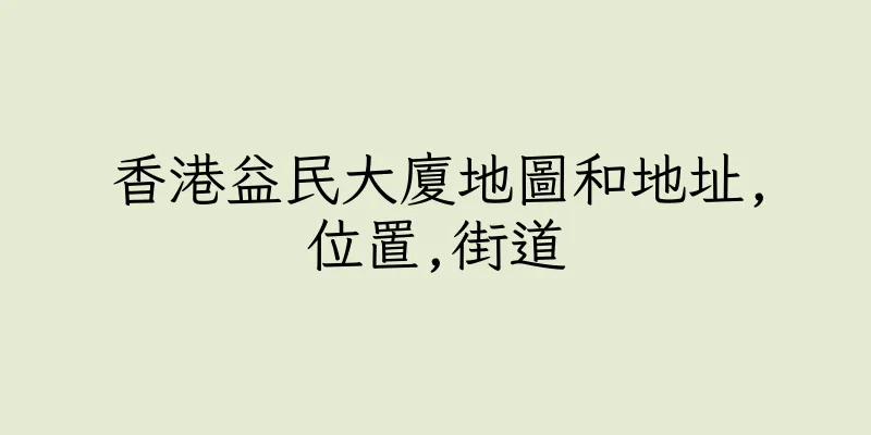 香港益民大廈地圖和地址,位置,街道