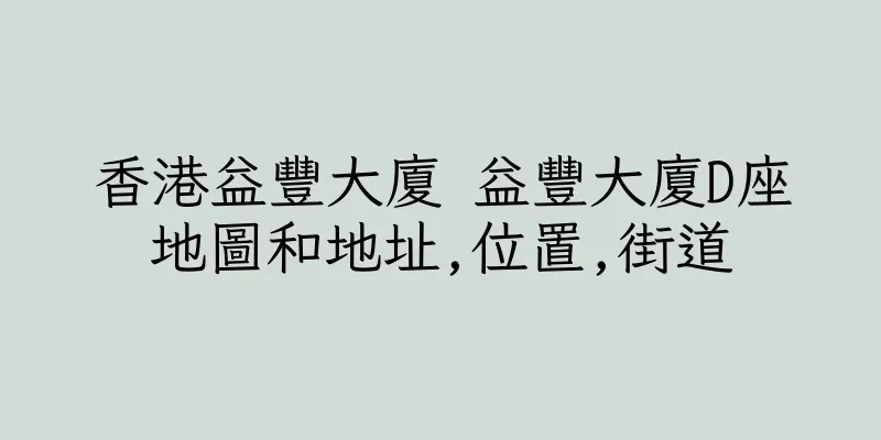 香港益豐大廈 益豐大廈D座地圖和地址,位置,街道