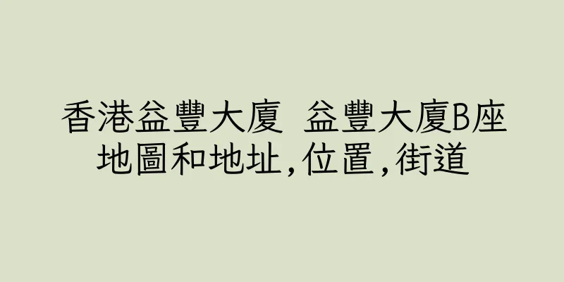 香港益豐大廈 益豐大廈B座地圖和地址,位置,街道