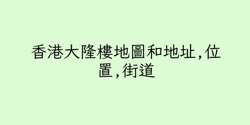 香港大隆樓地圖和地址,位置,街道