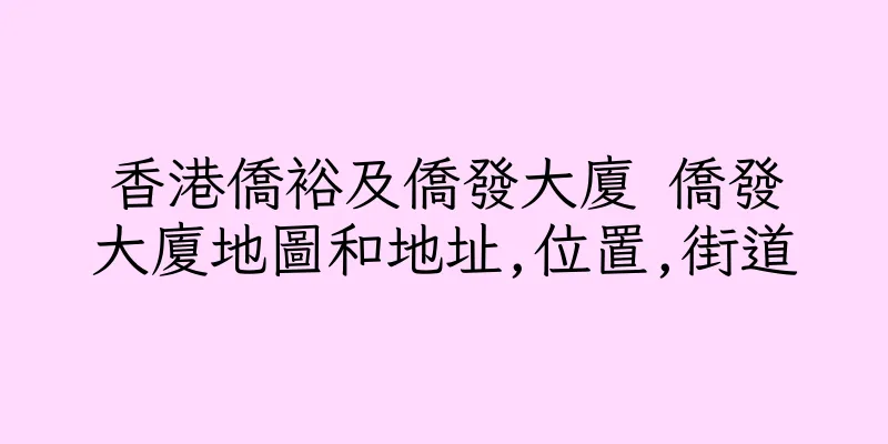 香港僑裕及僑發大廈 僑發大廈地圖和地址,位置,街道