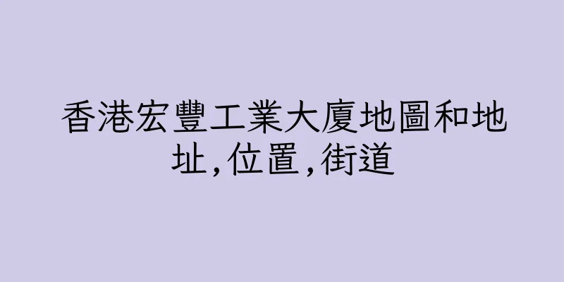 香港宏豐工業大廈地圖和地址,位置,街道