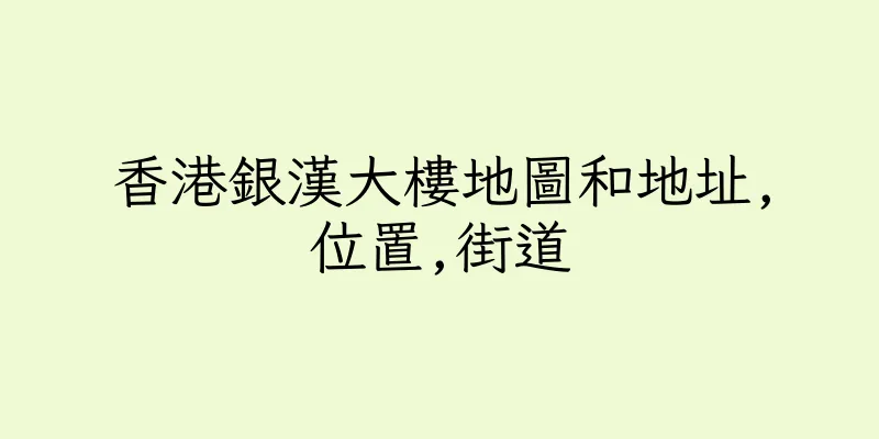 香港銀漢大樓地圖和地址,位置,街道