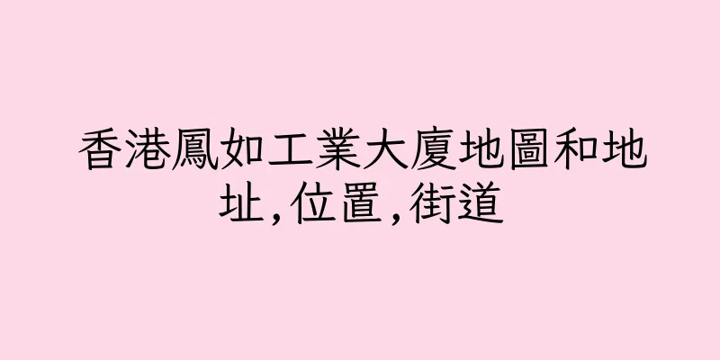香港鳳如工業大廈地圖和地址,位置,街道