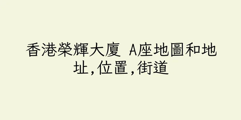 香港榮輝大廈 A座地圖和地址,位置,街道