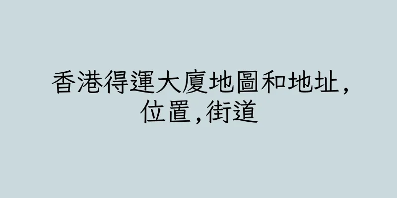 香港得運大廈地圖和地址,位置,街道