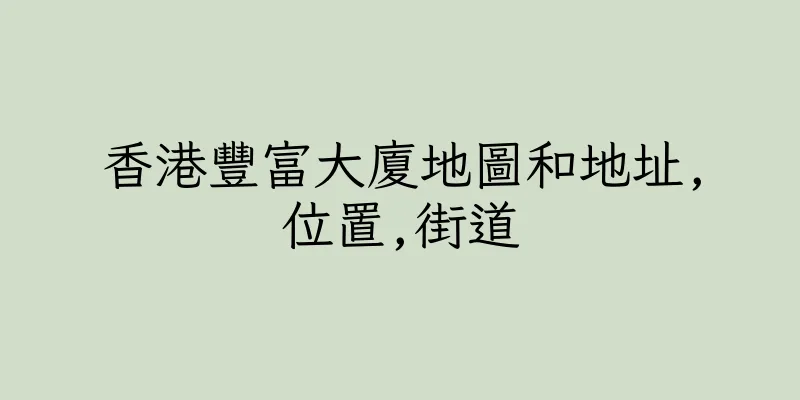 香港豐富大廈地圖和地址,位置,街道