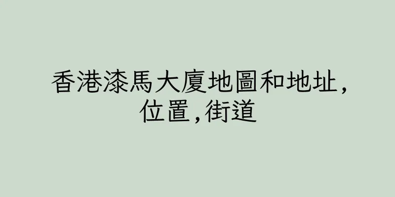香港漆馬大廈地圖和地址,位置,街道