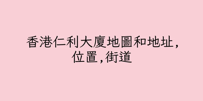 香港仁利大廈地圖和地址,位置,街道