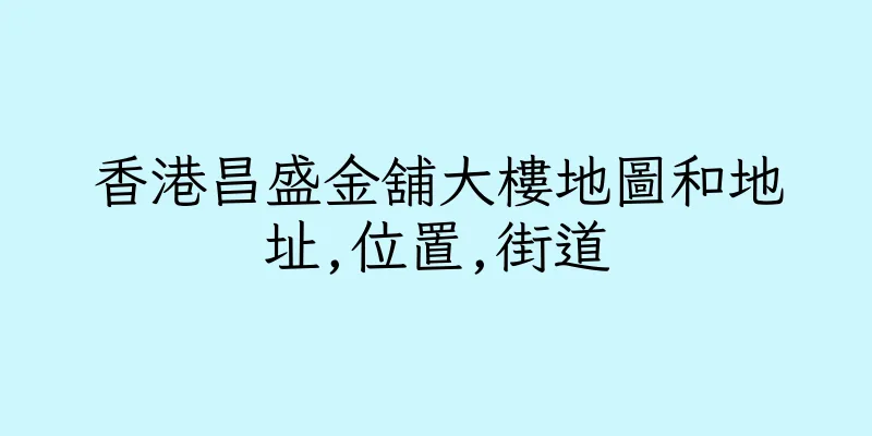 香港昌盛金舖大樓地圖和地址,位置,街道