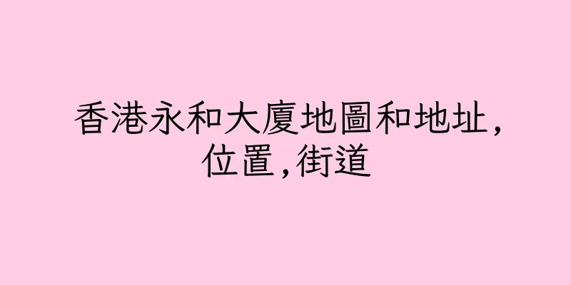 香港永和大廈地圖和地址,位置,街道