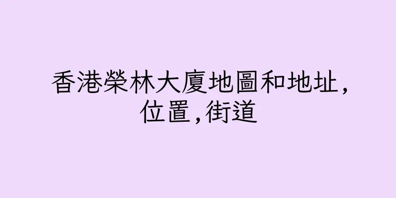香港榮林大廈地圖和地址,位置,街道