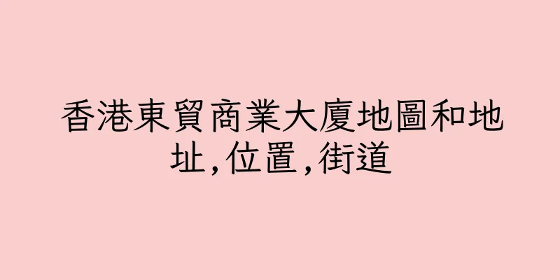 香港東貿商業大廈地圖和地址,位置,街道