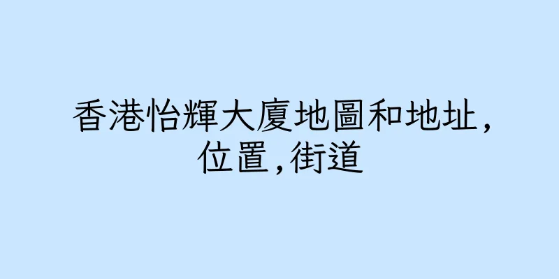香港怡輝大廈地圖和地址,位置,街道